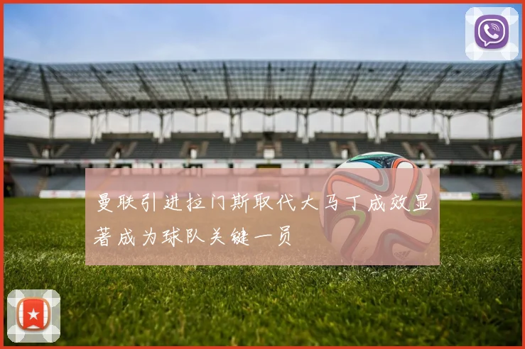 曼联引进拉门斯取代大马丁成效显著成为球队关键一员