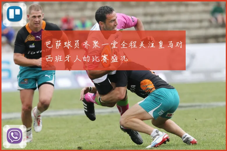巴萨球员齐聚一堂全程关注皇马对西班牙人的比赛盛况