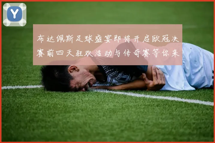 布达佩斯足球盛宴即将开启欧冠决赛前四天狂欢活动与传奇赛等你来参与